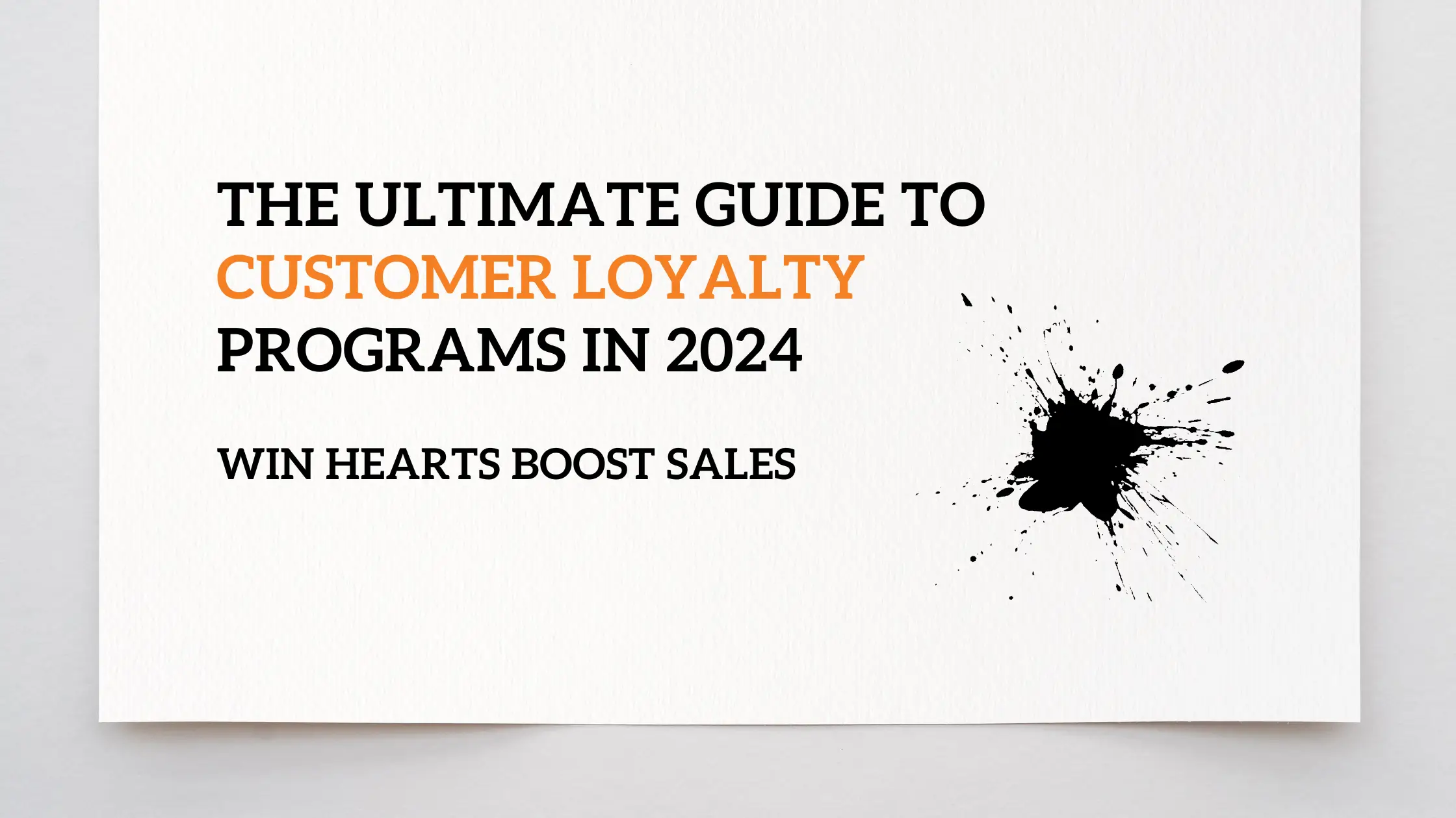 white background with ink splatter, and the text the ultimate guide to customer loyalty programs in 2024 win hearts, boost sales